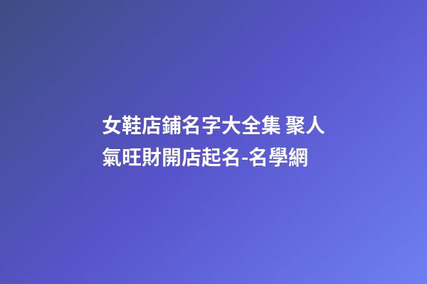 女鞋店鋪名字大全集 聚人氣旺財開店起名-名學網